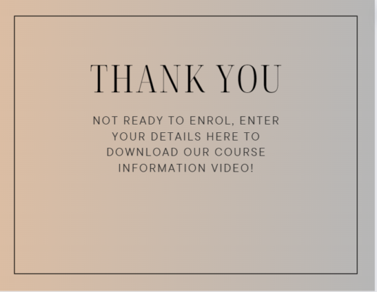 Picture of a Brown Note card with single line border and the words “Thank you Not ready to enrol, enter your details here to download our course information video!